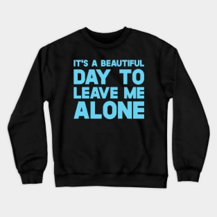 It's A Beautiful Day To Leave Me Alone Crewneck Sweatshirt